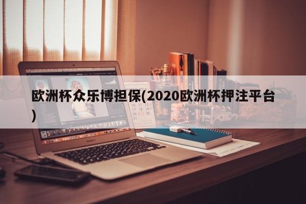 欧洲杯众乐博担保(2020欧洲杯押注平台)