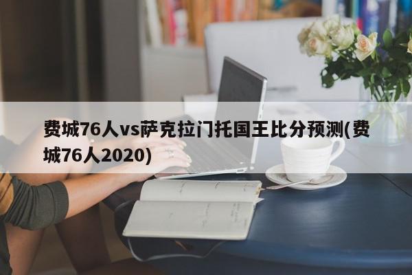 费城76人vs萨克拉门托国王比分预测(费城76人2020)