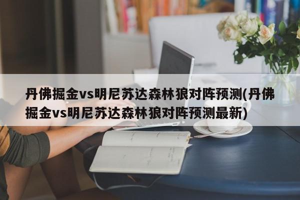 丹佛掘金vs明尼苏达森林狼对阵预测(丹佛掘金vs明尼苏达森林狼对阵预测最新)