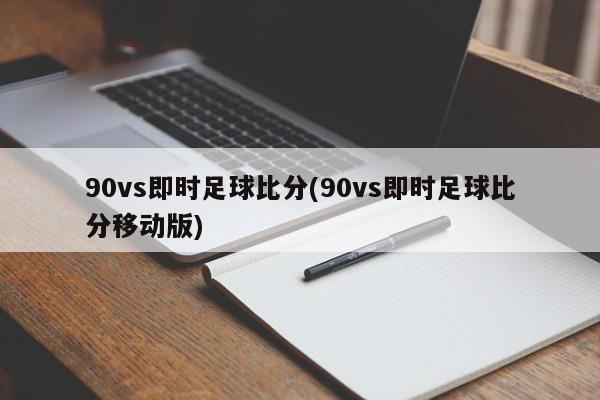 90vs即时足球比分(90vs即时足球比分移动版)