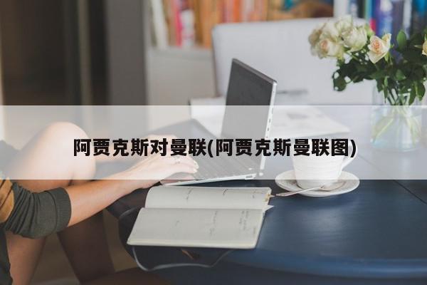 阿贾克斯对曼联(阿贾克斯曼联图)