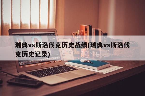 瑞典vs斯洛伐克历史战绩(瑞典vs斯洛伐克历史记录)