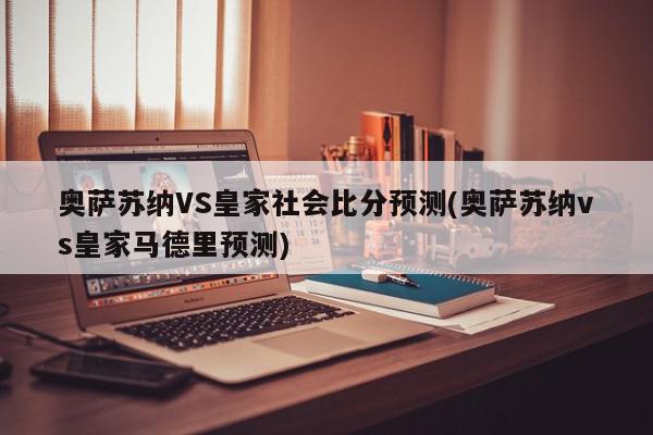 奥萨苏纳VS皇家社会比分预测(奥萨苏纳vs皇家马德里预测)