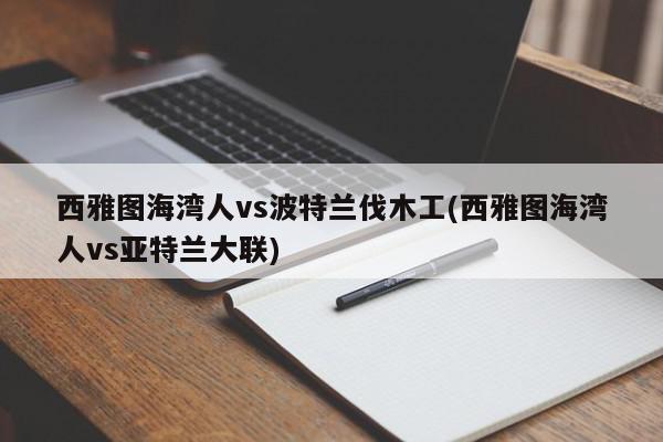 西雅图海湾人vs波特兰伐木工(西雅图海湾人vs亚特兰大联)