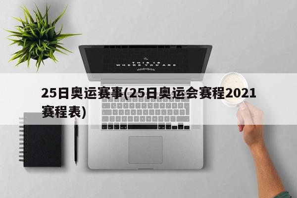 25日奥运赛事(25日奥运会赛程2021赛程表)