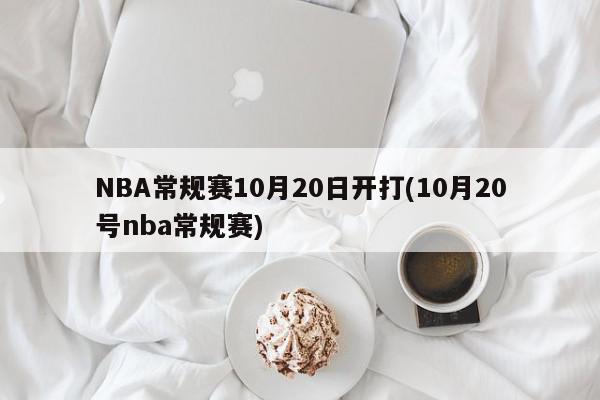 NBA常规赛10月20日开打(10月20号nba常规赛)