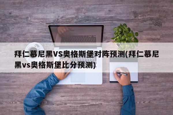 拜仁慕尼黑VS奥格斯堡对阵预测(拜仁慕尼黑vs奥格斯堡比分预测)