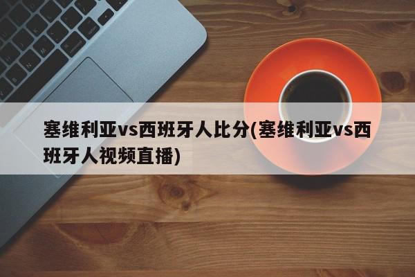 塞维利亚vs西班牙人比分(塞维利亚vs西班牙人视频直播)