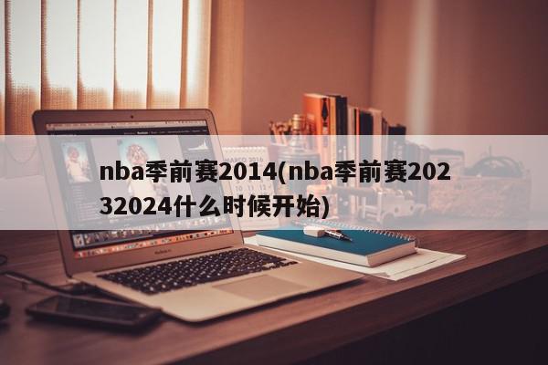 nba季前赛2014(nba季前赛20232024什么时候开始)