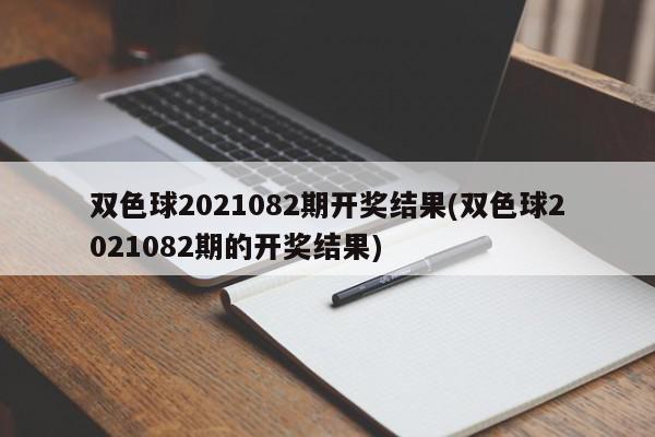 双色球2021082期开奖结果(双色球2021082期的开奖结果)