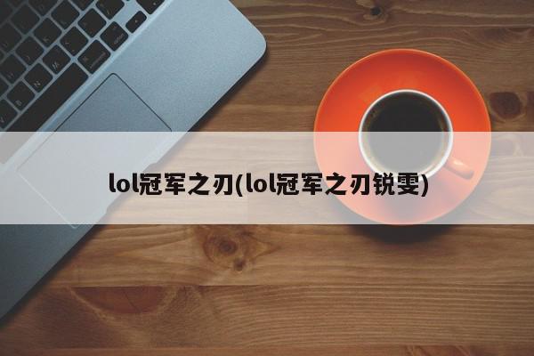 lol冠军之刃(lol冠军之刃锐雯)