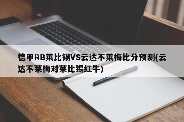 德甲RB莱比锡VS云达不莱梅比分预测(云达不莱梅对莱比锡红牛)