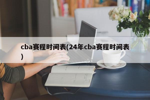 cba赛程时间表(24年cba赛程时间表)