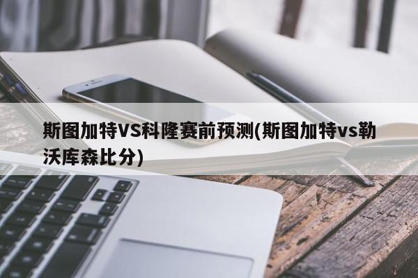 斯图加特VS科隆赛前预测(斯图加特vs勒沃库森比分)