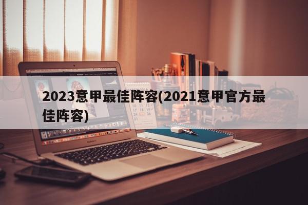 2023意甲最佳阵容(2021意甲官方最佳阵容)