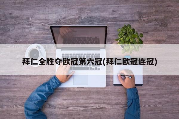 拜仁全胜夺欧冠第六冠(拜仁欧冠连冠)