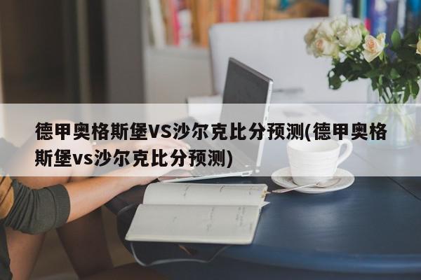 德甲奥格斯堡VS沙尔克比分预测(德甲奥格斯堡vs沙尔克比分预测)