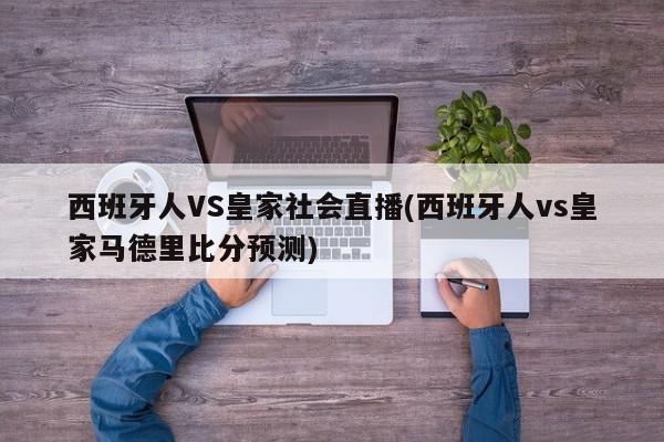 西班牙人VS皇家社会直播(西班牙人vs皇家马德里比分预测)