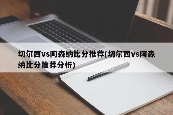 切尔西vs阿森纳比分推荐(切尔西vs阿森纳比分推荐分析)