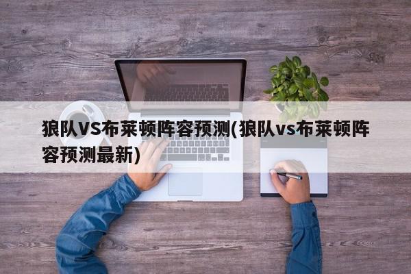 狼队VS布莱顿阵容预测(狼队vs布莱顿阵容预测最新)