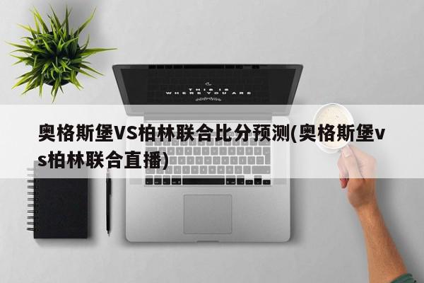 奥格斯堡VS柏林联合比分预测(奥格斯堡vs柏林联合直播)