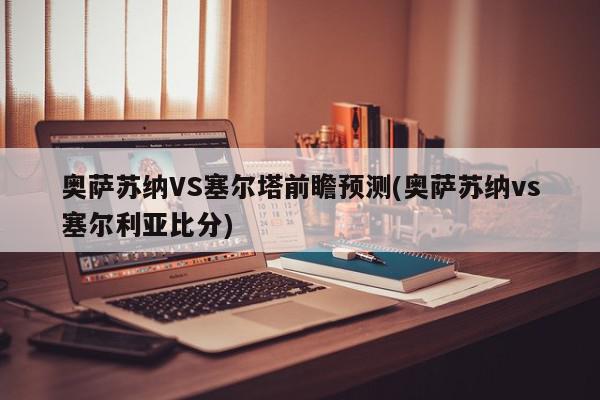 奥萨苏纳VS塞尔塔前瞻预测(奥萨苏纳vs塞尔利亚比分)