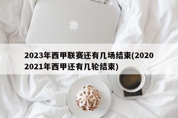 2023年西甲联赛还有几场结束(20202021年西甲还有几轮结束)